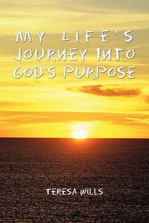 My Life's Journey Into God's Purpose de Teresa Wills