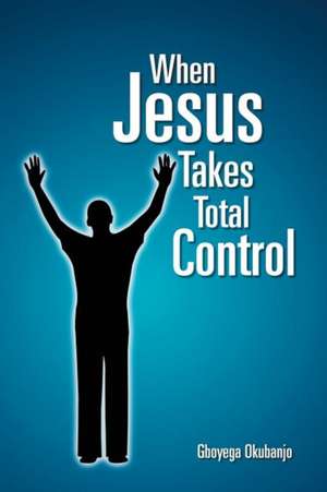 When Jesus Takes Total Control de Gboyega Okubanjo