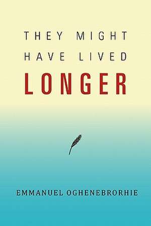 They Might Have Lived Longer de Emmanuel Oghenebrorhie