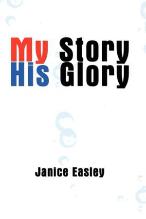 My Story His Glory de Janice Easley