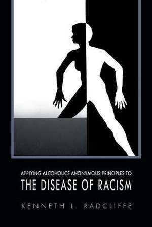 APPLYING ALCOHOLICS ANONYMOUS PRINCIPLES TO THE DISEASE OF RACISM de Kenneth L. Radcliffe