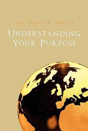 Understanding Your Purpose de La Tonya R. Pettit