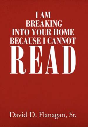 I Am Breaking Into Your Home Because I Cannot Read de David D. Sr. Flanagan