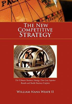 The New Competitive Strategy de William Nana II Wiafe