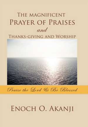 The magnificent Prayer of Praises and Thanks-giving and Worship de Enoch O. Akanji