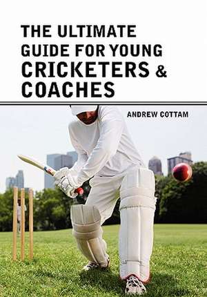 Cottam, A: Ultimate guide for Young cricketers & coaches