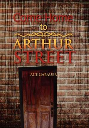 Come Home to Arthur Street de Ace Gabauer