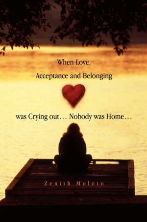 When Love, Acceptance and Belonging Was Crying Out. Nobody Was Home. de Zenith Moloto