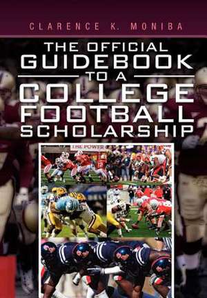 The Official Guidebook to a College Football Scholarship de Clarence K. Moniba