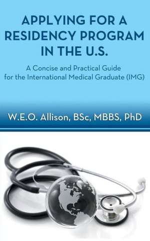 Applying for a Residency Program in the U.S. - A Concise and Practical Guide for the International Medical Graduate (Img) de W. E. O. Allison