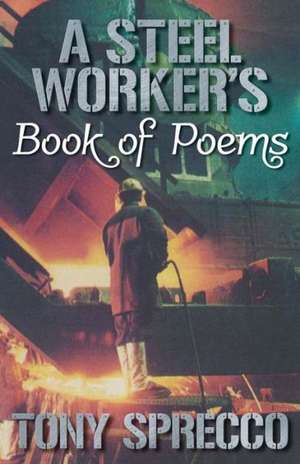 A Steel Worker's Book of Poems de Tony Sprecco