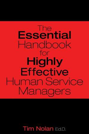 The Essential Handbook for Highly Effective Human Service Managers de M. S. M. S. Tim Nolan