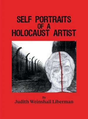 Self Portraits of a Holocaust Artist de Judith Weinshall Liberman