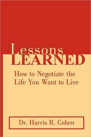 Lessons Learned: How to Negotiate the Life You Want to Live de Harris R. Cohen