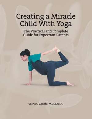 Creating a Miracle Child with Yoga de Veena S. Gandhi M. D. Facog