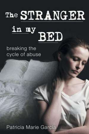 The Stranger in My Bed: Breaking the Cycle of Abuse de Patricia Marie Garcia