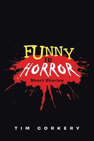 Funny to Horror: Short Stories de Tim Corkery