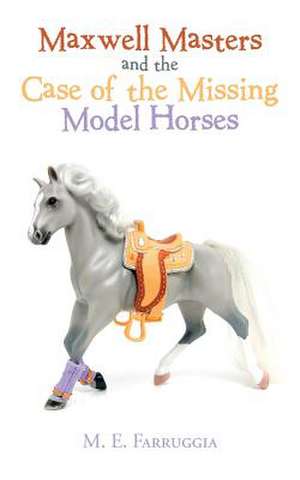 Maxwell Masters and the Case of the Missing Model Horses de M. E. Farruggia