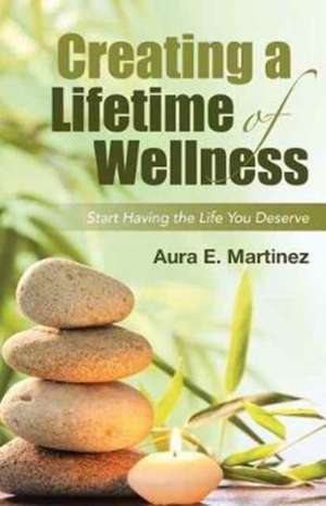 Creating a Lifetime of Wellness de Aura E. Martinez