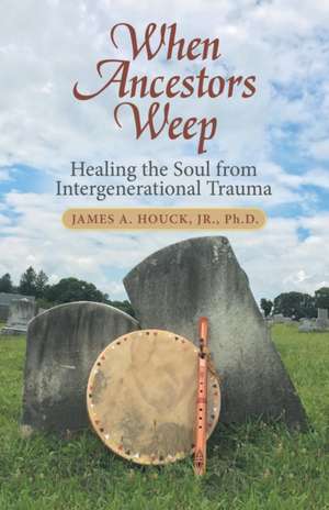 When Ancestors Weep de James A. Houck Jr. Ph. D.