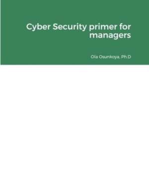 Cyber Security primer for managers de Ph. D Ola Osunkoya