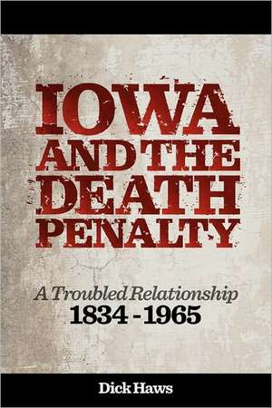 Iowa and the Death Penalty | A Troubled Relationship | 1834 - 1965 de Dick Haws