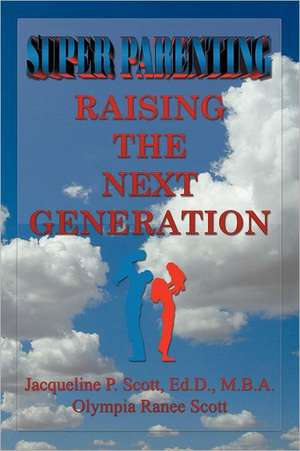 Super Parenting: Raising the Next Generation de Ed.D. M.B.A. Jacqueline Parker Scott