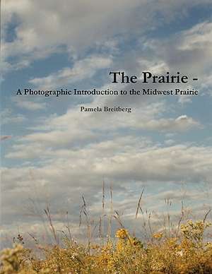 The Prairie - A Photographic Introduction to the Midwest Prairie de Pamela Breitberg