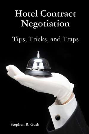 Hotel Contract Negotiation Tips, Tricks, and Traps de Stephen Guth