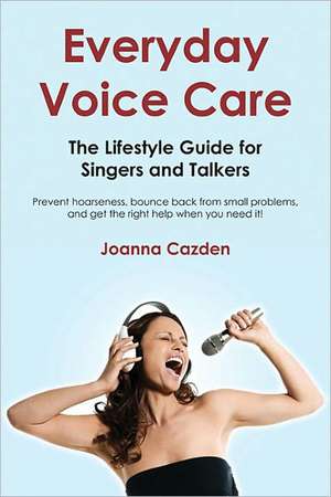 Everyday Voice Care: The Lifestyle Guide for Singers and Talkers de Joanna Cazden