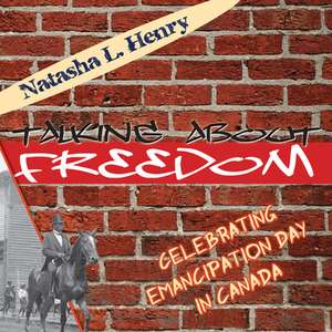 Talking about Freedom: Celebrating Emancipation Day in Canada de Natasha L. Henry