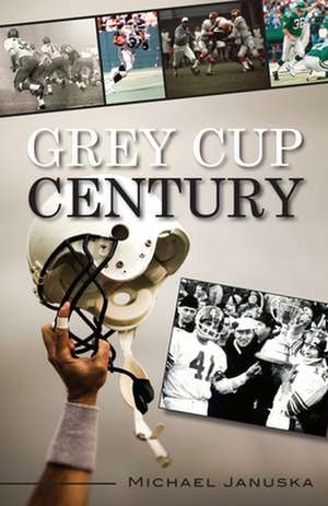 Grey Cup Century de Michael Januska