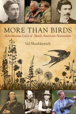 More Than Birds: Adventurous Lives of North American Naturalists de Val Shushkewich