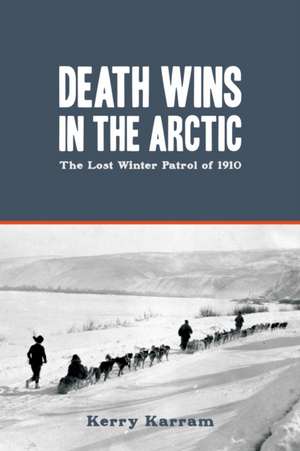 Death Wins in the Arctic: The Lost Winter Patrol of 1910 de Kerry Karram