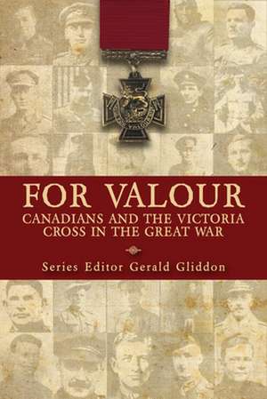 For Valour: Canadians and the Victoria Cross in the Great War de Gerald Gliddon