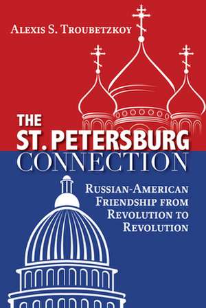 The St. Petersburg Connection: Russian-American Friendship from Revolution to Revolution de Alexis S. Troubetzkoy