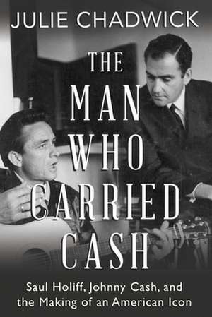 The Man Who Carried Cash: Saul Holiff, Johnny Cash, and the Making of an American Icon de Julie Chadwick