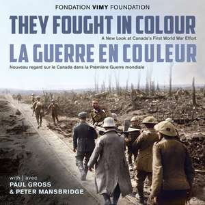 They Fought in Colour / La Guerre En Couleur: A New Look at Canada's First World War Effort / Nouveau Regard Sur Le Canada Dans La Première Guerre Mon de Daniel Poliquin