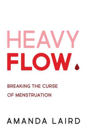 Heavy Flow: Breaking the Curse of Menstruation de Amanda Laird