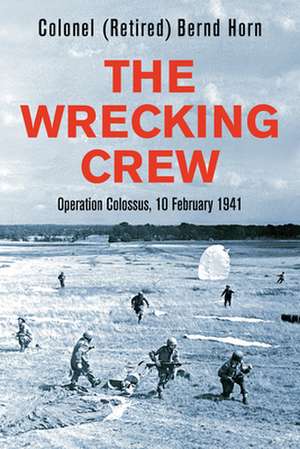 The Wrecking Crew: Operation Colossus, 10 February 1941 de Colonel Bernd Horn