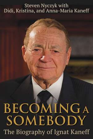 Becoming a Somebody: The Biography of Ignat Kaneff de Steven Nyczyk