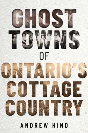 Ghost Towns of Ontario's Cottage Country de Andrew Hind