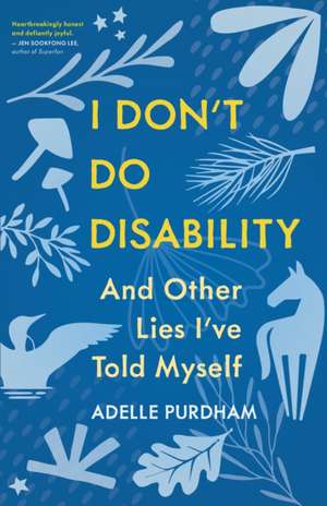 I Don't Do Disability and Other Lies I've Told Myself de Adelle Purdham