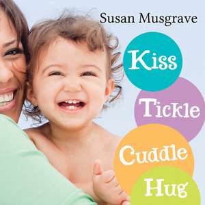 Kiss, Tickle, Cuddle, Hug de Susan Musgrave