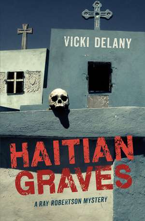 Haitian Graves: A Ray Robertson Mystery de Vicki Delany