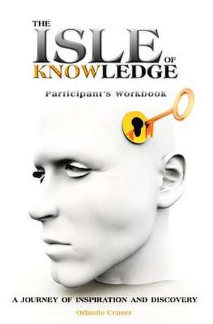 The Isle of Knowledge Participant's Workbook: A Journey of Inspiration and Discovery de Orlando Ceaser