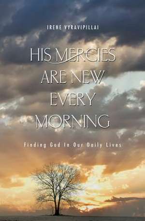 His Mercies Are New Every Morning: Finding God in Our Daily Lives de Irene Vyravipillai