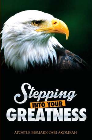 Stepping Into Your Greatness de Bismark Osei Akomeah