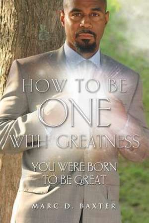 How to Be One with Greatness de Marc Baxter