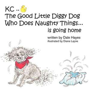 Kc the Good Little Diggy Dog Who Does Naughty Things...Is Going Home de Dale Hayes